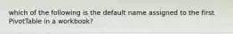 which of the following is the default name assigned to the first PivotTable in a workbook?