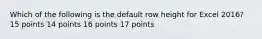 Which of the following is the default row height for Excel 2016? 15 points 14 points 16 points 17 points