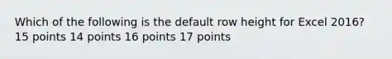 Which of the following is the default row height for Excel 2016? 15 points 14 points 16 points 17 points