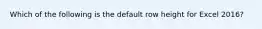 Which of the following is the default row height for Excel 2016?