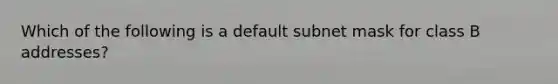 Which of the following is a default subnet mask for class B addresses?