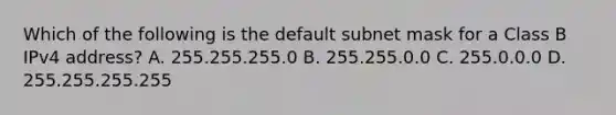 Which of the following is the default subnet mask for a Class B IPv4 address? A. 255.255.255.0 B. 255.255.0.0 C. 255.0.0.0 D. 255.255.255.255