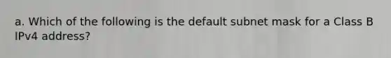 a. Which of the following is the default subnet mask for a Class B IPv4 address?