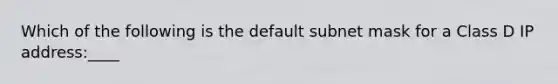 Which of the following is the default subnet mask for a Class D IP address:____