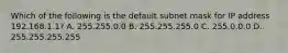 Which of the following is the default subnet mask for IP address 192.168.1.1? A. 255.255.0.0 B. 255.255.255.0 C. 255.0.0.0 D. 255.255.255.255