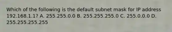 Which of the following is the default subnet mask for IP address 192.168.1.1? A. 255.255.0.0 B. 255.255.255.0 C. 255.0.0.0 D. 255.255.255.255