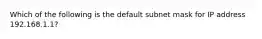 Which of the following is the default subnet mask for IP address 192.168.1.1?