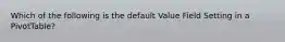 Which of the following is the default Value Field Setting in a PivotTable?