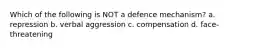 Which of the following is NOT a defence mechanism? a. repression b. verbal aggression c. compensation d. face-threatening