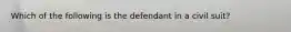 Which of the following is the defendant in a civil suit?