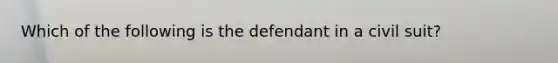 Which of the following is the defendant in a civil suit?