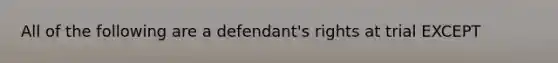 All of the following are a defendant's rights at trial EXCEPT