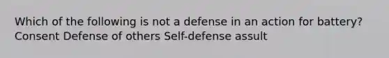 Which of the following is not a defense in an action for battery? Consent Defense of others Self-defense assult