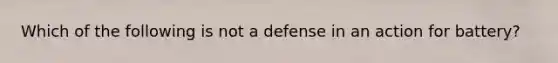 Which of the following is not a defense in an action for battery?