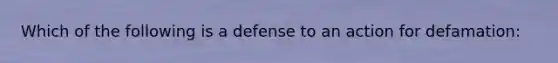 Which of the following is a defense to an action for defamation: