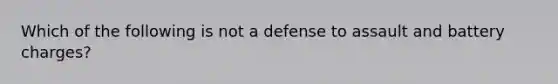 Which of the following is not a defense to assault and battery charges?