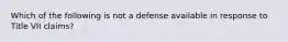 Which of the following is not a defense available in response to Title VII claims?