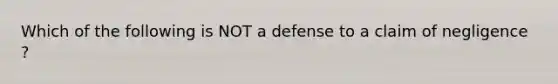 Which of the following is NOT a defense to a claim of negligence ?