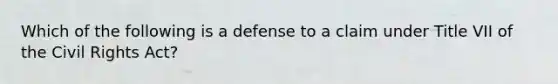 Which of the following is a defense to a claim under Title VII of the Civil Rights Act?