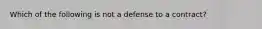 Which of the following is not a defense to a contract?