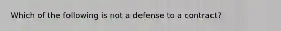 Which of the following is not a defense to a contract?