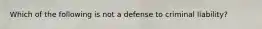 Which of the following is not a defense to criminal liability?