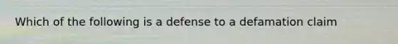 Which of the following is a defense to a defamation claim