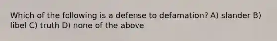 Which of the following is a defense to defamation? A) slander B) libel C) truth D) none of the above