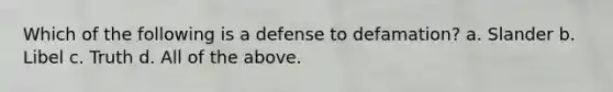 Which of the following is a defense to defamation? a. Slander b. Libel c. Truth d. All of the above.