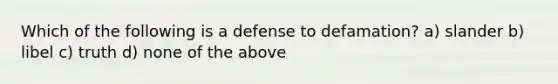 Which of the following is a defense to defamation? a) slander b) libel c) truth d) none of the above