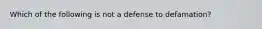 Which of the following is not a defense to defamation?