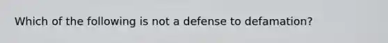 Which of the following is not a defense to defamation?