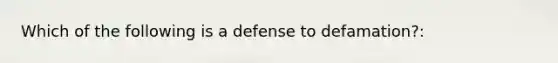 Which of the following is a defense to defamation?: