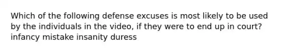 Which of the following defense excuses is most likely to be used by the individuals in the video, if they were to end up in court? infancy mistake insanity duress