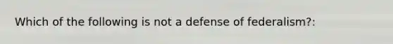 Which of the following is not a defense of federalism?: