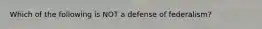 Which of the following is NOT a defense of federalism?