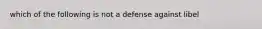 which of the following is not a defense against libel