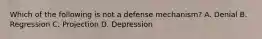 Which of the following is not a defense mechanism? A. Denial B. Regression C. Projection D. Depression