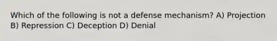 Which of the following is not a defense mechanism? A) Projection B) Repression C) Deception D) Denial