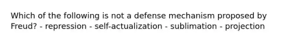 Which of the following is not a defense mechanism proposed by Freud? - repression - self-actualization - sublimation - projection