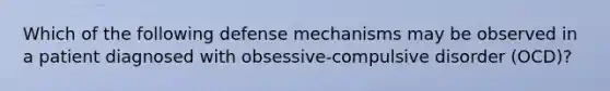 Which of the following defense mechanisms may be observed in a patient diagnosed with obsessive-compulsive disorder (OCD)?