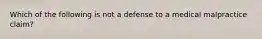 Which of the following is not a defense to a medical malpractice claim?