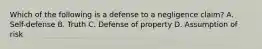 Which of the following is a defense to a negligence claim? A. Self-defense B. Truth C. Defense of property D. Assumption of risk