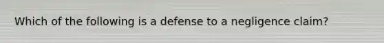 Which of the following is a defense to a negligence claim?