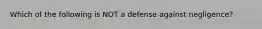 Which of the following is NOT a defense against negligence?