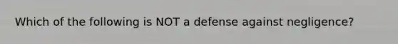 Which of the following is NOT a defense against negligence?