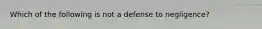 Which of the following is not a defense to negligence?