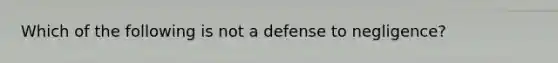 Which of the following is not a defense to negligence?