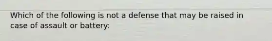 Which of the following is not a defense that may be raised in case of assault or battery: