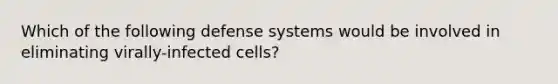 Which of the following defense systems would be involved in eliminating virally-infected cells?